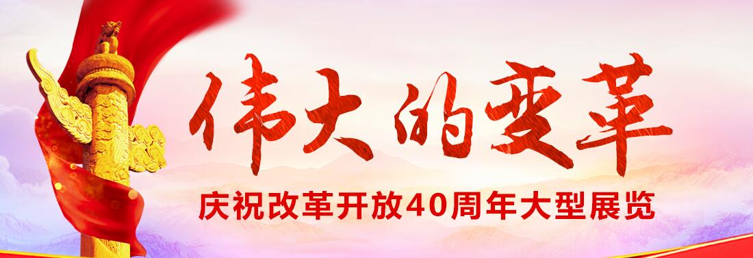 【专题】庆祝改革开放40周年大型展览