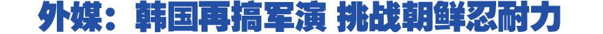 外媒：韩再搞军演挑战朝鲜忍耐力